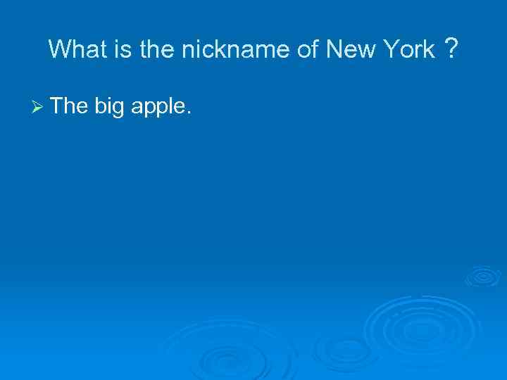 What is the nickname of New York ? Ø The big apple. 