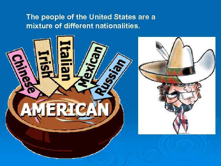 The people of the United States are a mixture of different nationalities. 