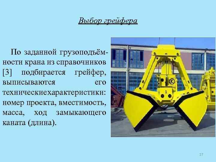 Выбор грейфера По заданной грузоподъём ности крана из справочников [3] подбирается грейфер, выписываются его