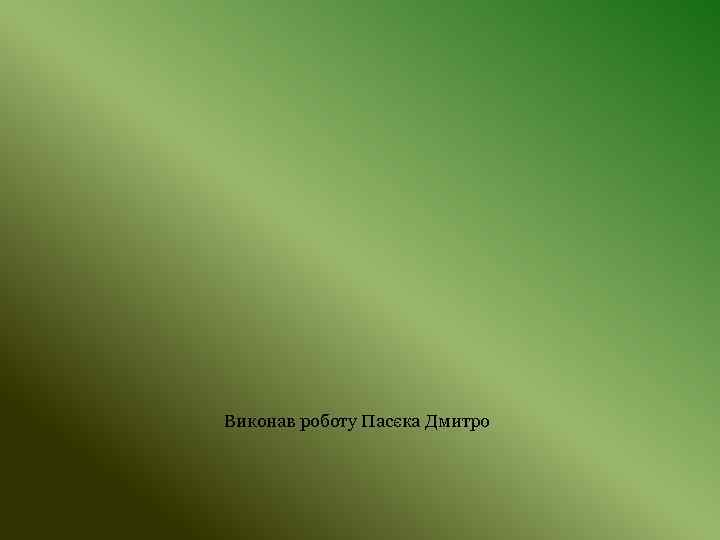 Виконав роботу Пасєка Дмитро 
