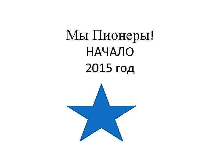 Мы Пионеры! НАЧАЛО 2015 год 