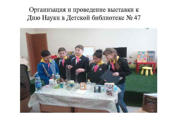 Организация и проведение выставки к Дню Науки в Детской библиотеке № 47 