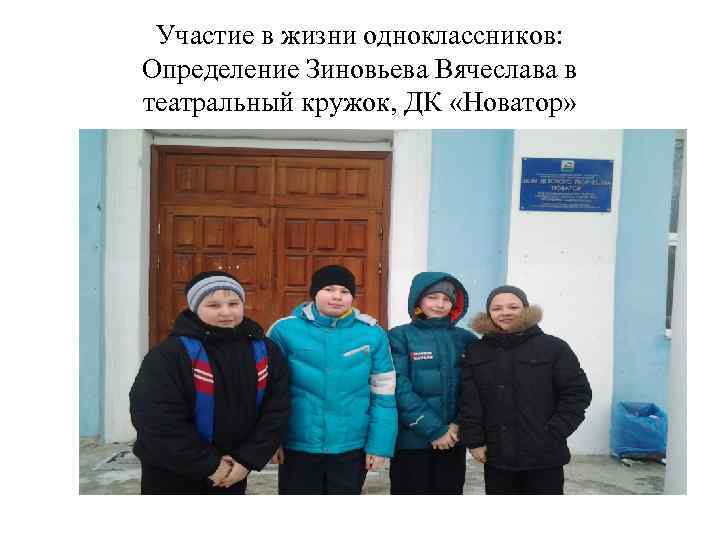 Участие в жизни одноклассников: Определение Зиновьева Вячеслава в театральный кружок, ДК «Новатор» 