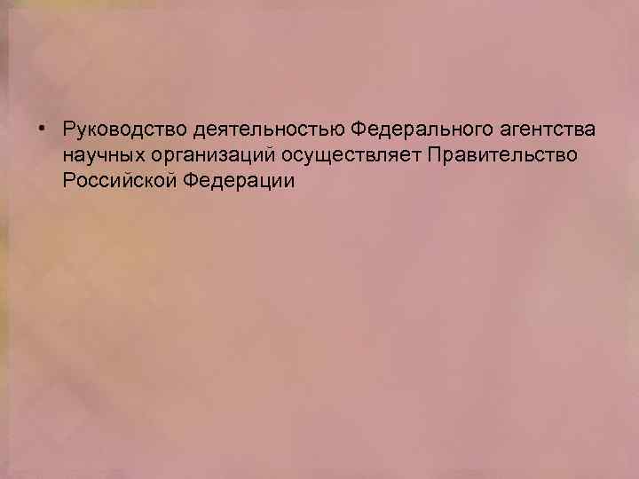  • Руководство деятельностью Федерального агентства научных организаций осуществляет Правительство Российской Федерации 