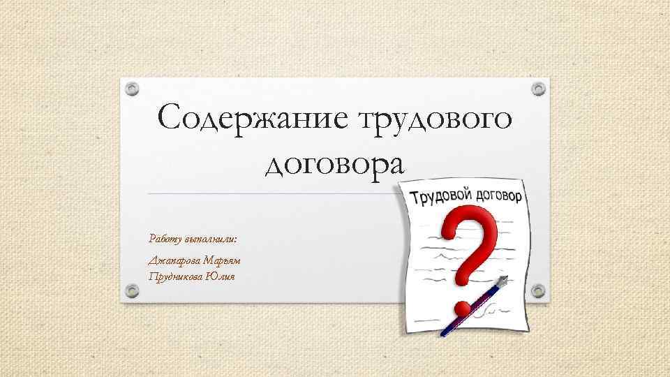 Содержание трудового договора Работу выполнили: Джапарова Марьям Прудникова Юлия 