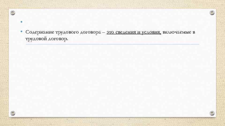  • • Содержание трудового договора – это сведения и условия, включаемые в трудовой