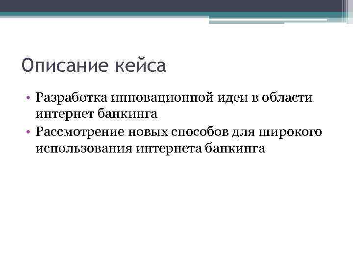 Описание кейса • Разработка инновационной идеи в области интернет банкинга • Рассмотрение новых способов