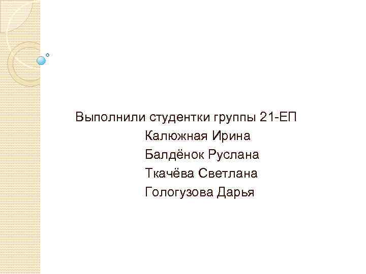 Выполнили студентки группы 21 -ЕП Калюжная Ирина Балдёнок Руслана Ткачёва Светлана Гологузова Дарья 