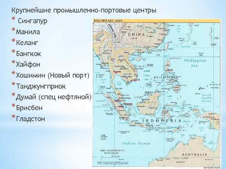 Крупнейшие промышленно-портовые центры * Сингапур *Манила *Келанг *Бангкок *Хайфон *Хошимин (Новый порт) *Танджунгприок *Думай