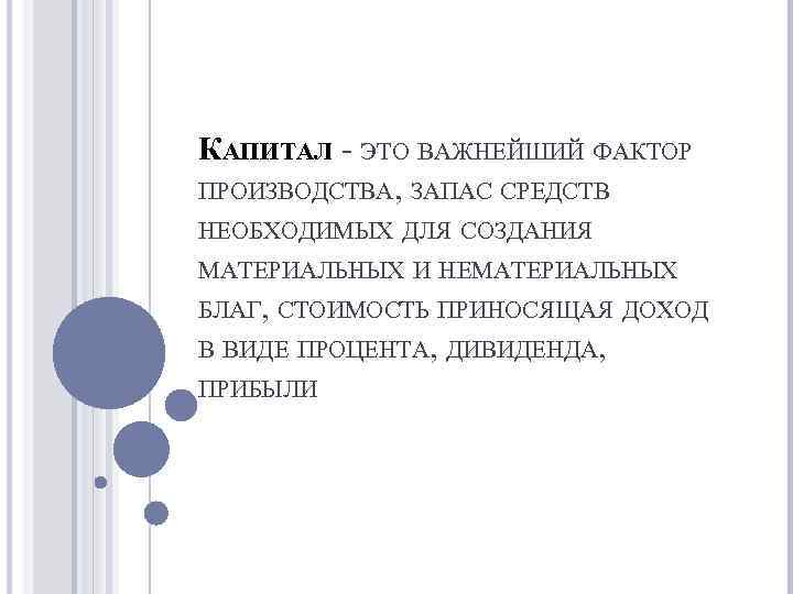 КАПИТАЛ - ЭТО ВАЖНЕЙШИЙ ФАКТОР ПРОИЗВОДСТВА, ЗАПАС СРЕДСТВ НЕОБХОДИМЫХ ДЛЯ СОЗДАНИЯ МАТЕРИАЛЬНЫХ И НЕМАТЕРИАЛЬНЫХ