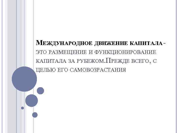 МЕЖДУНАРОДНОЕ ДВИЖЕНИЕ КАПИТАЛА ЭТО РАЗМЕЩЕНИЕ И ФУНКЦИОНИРОВАНИЕ КАПИТАЛА ЗА РУБЕЖОМ. ПРЕЖДЕ ВСЕГО, С ЦЕЛЬЮ