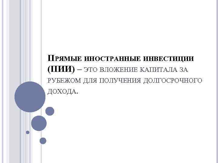 ПРЯМЫЕ ИНОСТРАННЫЕ ИНВЕСТИЦИИ (ПИИ) – ЭТО ВЛОЖЕНИЕ КАПИТАЛА ЗА РУБЕЖОМ ДЛЯ ПОЛУЧЕНИЯ ДОЛГОСРОЧНОГО ДОХОДА.