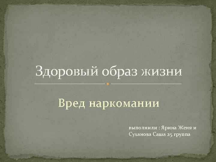 Здоровый образ жизни Вред наркомании выполнили : Ярина Женя и Суханова Саша 25 группа