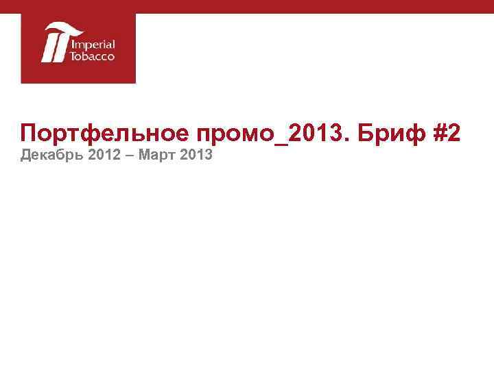 Портфельное промо_2013. Бриф #2 Декабрь 2012 – Март 2013 