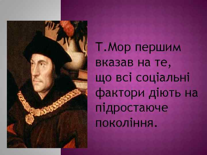 Т. Мор першим вказав на те, що всі соціальні фактори діють на підростаюче покоління.