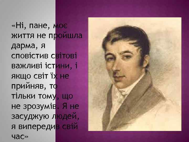  «Ні, пане, моє життя не пройшла дарма, я сповістив світові важливі істини, і