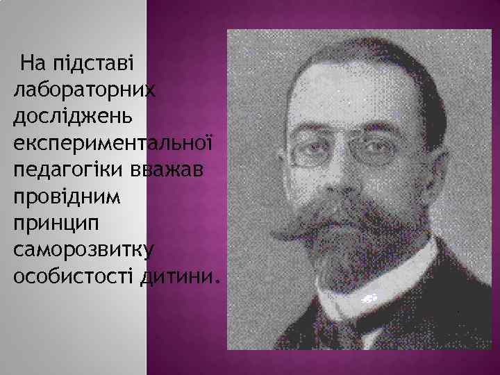  На підставі лабораторних досліджень експериментальної педагогіки вважав провідним принцип саморозвитку особистості дитини. 