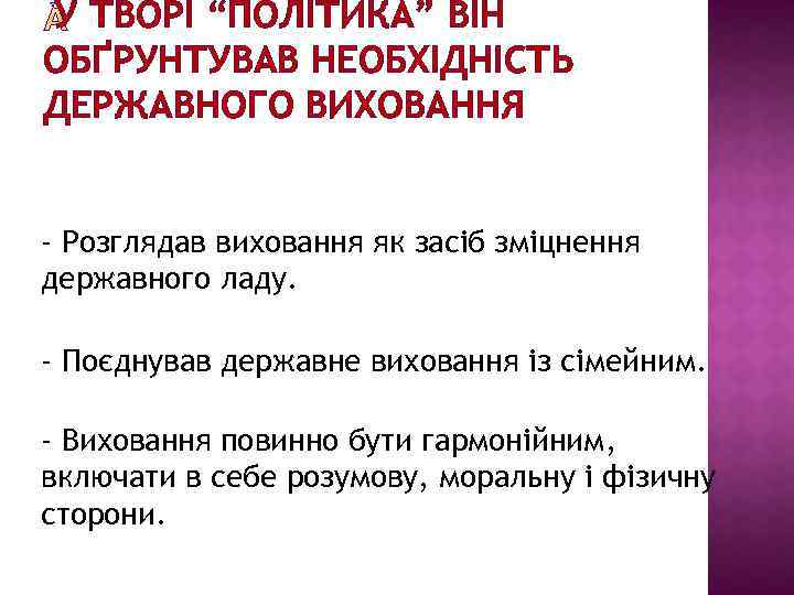 У ТВОРІ “ПОЛІТИКА” ВІН ОБҐРУНТУВАВ НЕОБХІДНІСТЬ ДЕРЖАВНОГО ВИХОВАННЯ - Розглядав виховання як засіб зміцнення