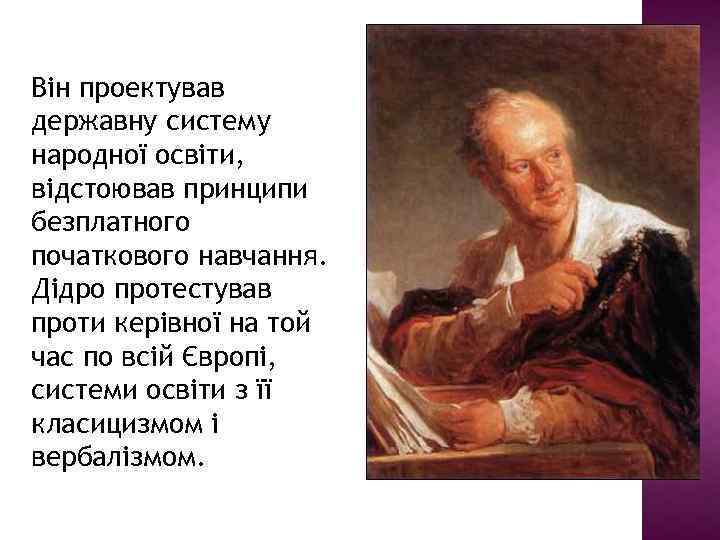 Він проектував державну систему народної освіти, відстоював принципи безплатного початкового навчання. Дідро протестував проти