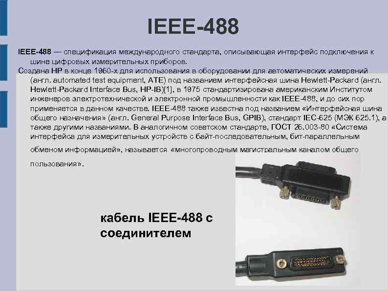 IEEE-488 — спецификация международного стандарта, описывающая интерфейс подключения к шине цифровых измерительных приборов. Создана