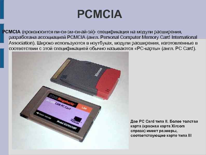 PCMCIA (произносится пи-си-эм-си-ай-эй)- спецификация на модули расширения, разработана ассоциацией PCMCIA (англ. Personal Computer Memory