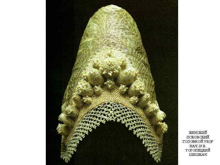 ЖЕНСКИЙ ПСКОВСКИЙ ГОЛОВНОЙ УБОР НАЧ. 19 В. ТОРОПЕЦКИЙ ШИШКАЧ 