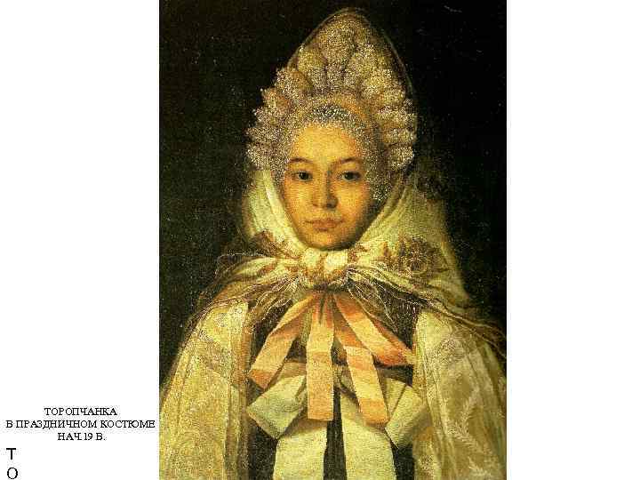 ТОРОПЧАНКА В ПРАЗДНИЧНОМ КОСТЮМЕ НАЧ. 19 В. Т О 