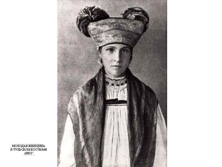 МОЛОДАЯ ЖЕНЩИНА В ТУЛЬСКОМ КОСТЮМЕ 1900 Г. 