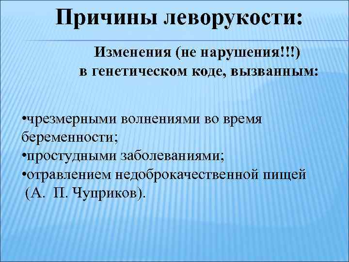 Причины леворукости: Изменения (не нарушения!!!) в генетическом коде, вызванным: • чрезмерными волнениями во время
