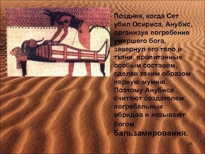  • Позднее, когда Сет убил Осириса, Анубис, организуя погребение умершего бога, завернул его