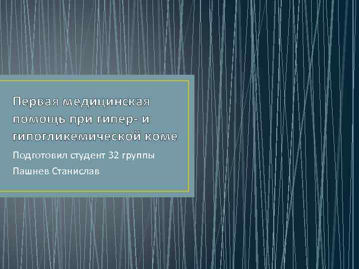 Первая медицинская помощь при гипер- и гипогликемической коме Подготовил студент 32 группы Пашнев Станислав