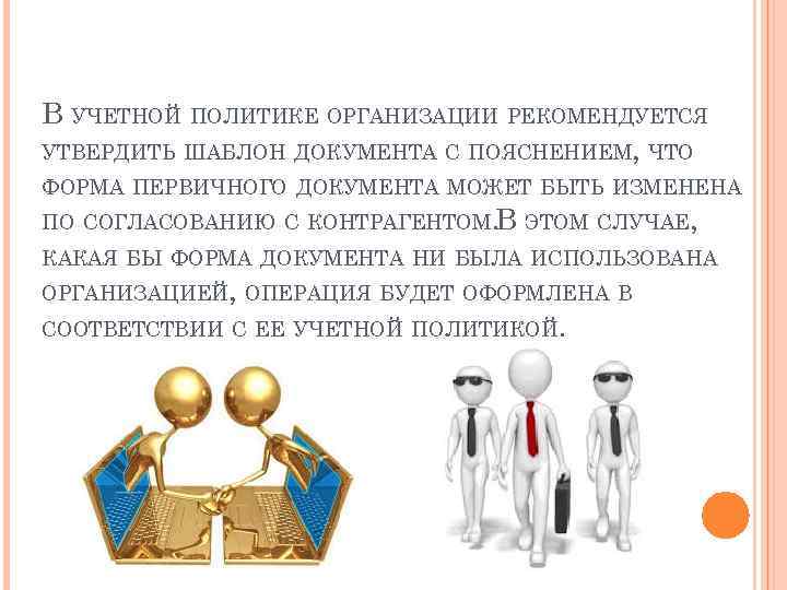 В УЧЕТНОЙ ПОЛИТИКЕ ОРГАНИЗАЦИИ РЕКОМЕНДУЕТСЯ УТВЕРДИТЬ ШАБЛОН ДОКУМЕНТА С ПОЯСНЕНИЕМ, ЧТО ФОРМА ПЕРВИЧНОГО ДОКУМЕНТА