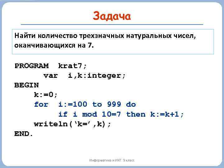 Задача Найти количество трехзначных натуральных чисел, оканчивающихся на 7. PROGRAM krat 7; var i,