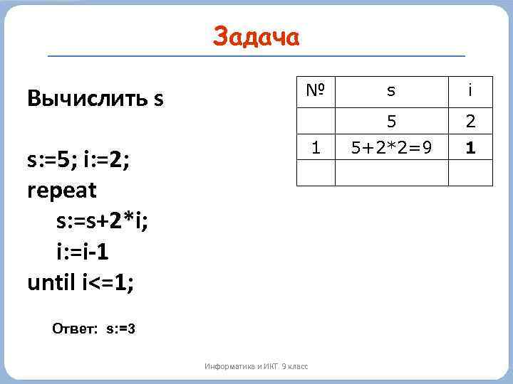 Задача Вычислить s № s: =5; i: =2; repeat s: =s+2*i; i: =i-1 until