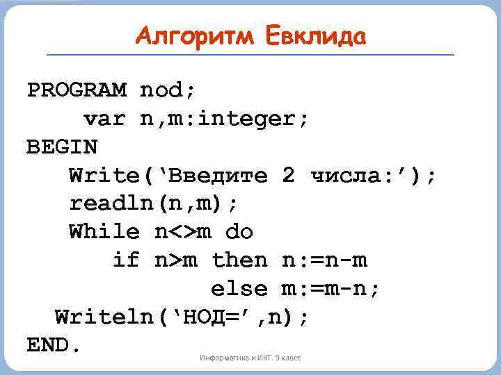 Алгоритм Евклида PROGRAM nod; var n, m: integer; BEGIN Write(‘Введите 2 числа: ’); readln(n,