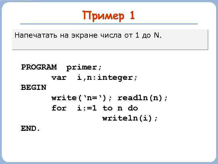 Пример 1 Напечатать на экране числа от 1 до N. PROGRAM primer; var i,