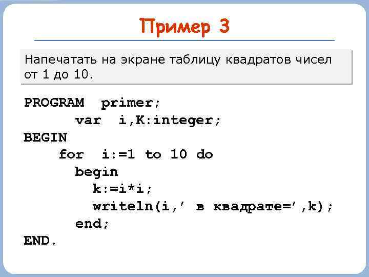 Пример 3 Напечатать на экране таблицу квадратов чисел от 1 до 10. PROGRAM primer;