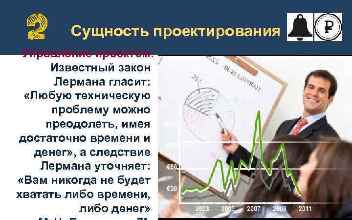 Сущность проектирования Управление проектом. Известный закон Лермана гласит: «Любую техническую проблему можно преодолеть, имея