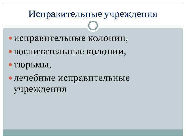 Исправительные учреждения исправительные колонии, воспитательные колонии, тюрьмы, лечебные исправительные учреждения 