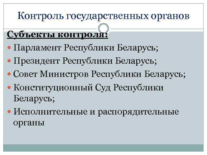 Контроль государственных органов Субъекты контроля: Парламент Республики Беларусь; Президент Республики Беларусь; Совет Министров Республики