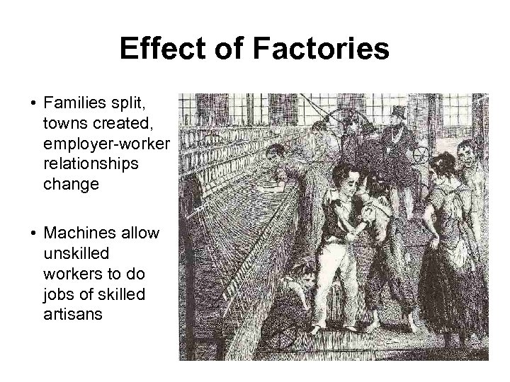 Effect of Factories • Families split, towns created, employer-worker relationships change • Machines allow