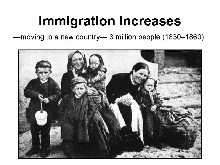 Immigration Increases —moving to a new country— 3 million people (1830– 1860) 