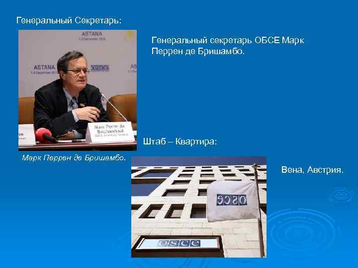 Генеральный Секретарь: Генеральный секретарь ОБСЕ Марк Перрен де Бришамбо. Штаб – Квартира: Марк Перрен