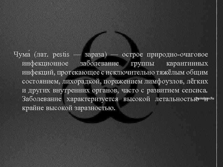 Чума (лат. pestis — зараза) — острое природно-очаговое инфекционное заболевание группы карантинных инфекций, протекающее