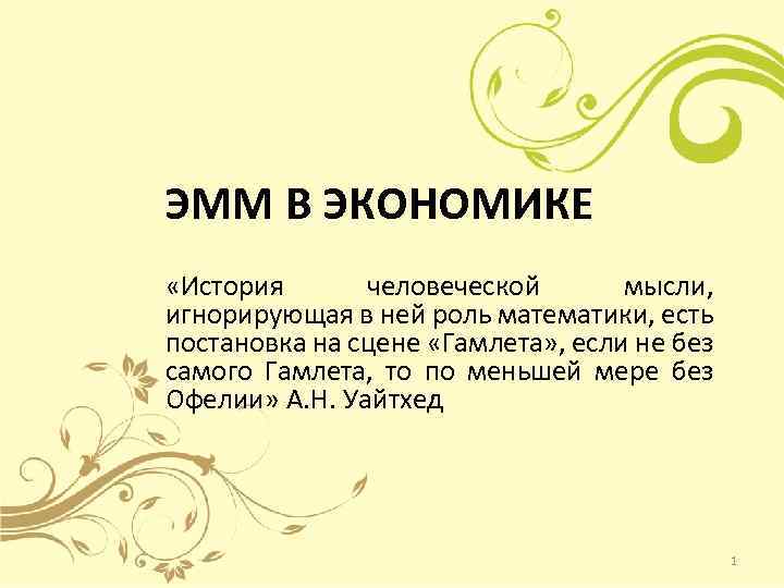 ЭММ В ЭКОНОМИКЕ «История человеческой мысли, игнорирующая в ней роль математики, есть постановка на