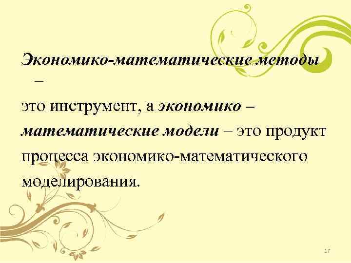Экономико-математические методы – это инструмент, а экономико – математические модели – это продукт процесса