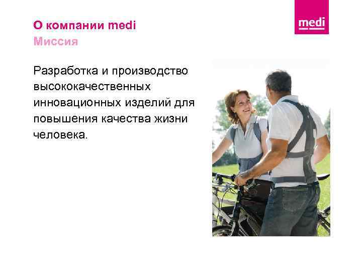 О компании medi Миссия Разработка и производство высококачественных инновационных изделий для повышения качества жизни