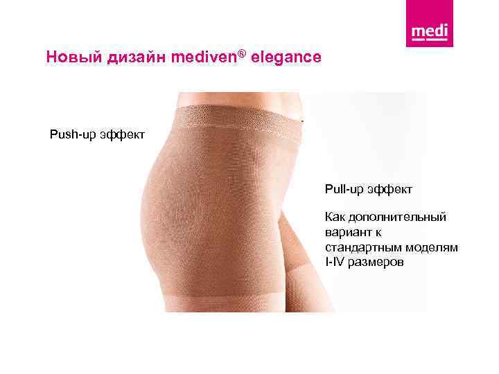Новый дизайн mediven® elegance Push-up эффект Pull-up эффект Как дополнительный вариант к стандартным моделям