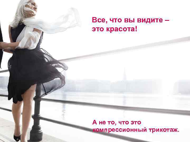 Все, что вы видите – это красота! А не то, что это компрессионный трикотаж.