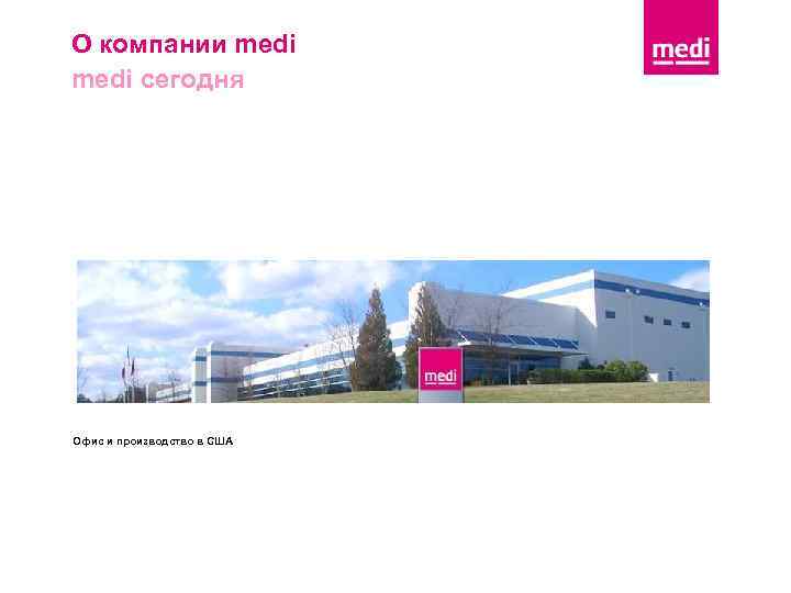О компании medi сегодня Офис и производство в США 
